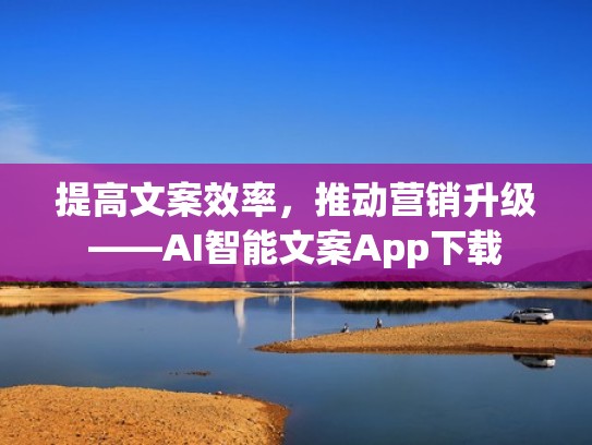 提高文案效率，推动营销升级——AI智能文案App下载