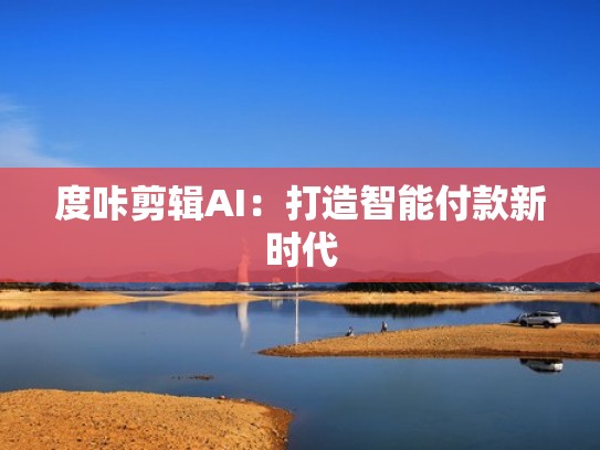 度咔剪辑AI：打造智能付款新时代