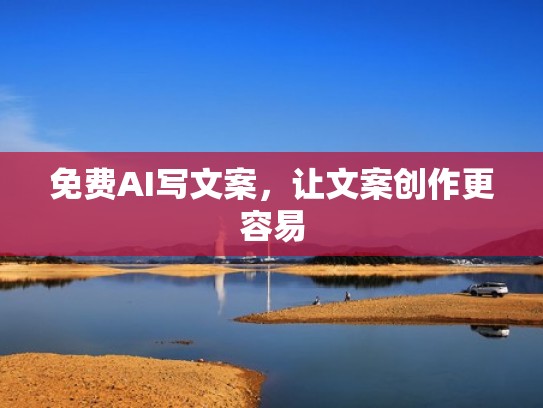 免费AI写文案，让文案创作更容易
