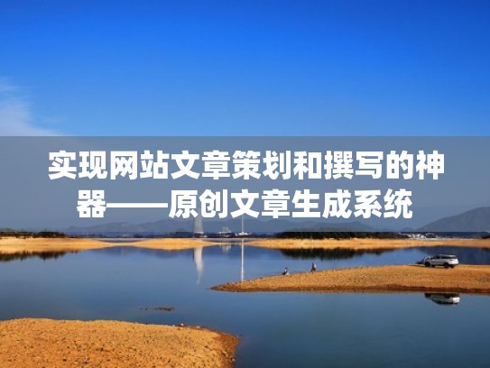 实现网站文章策划和撰写的神器——原创文章生成系统