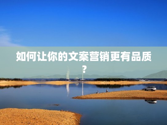 如何让你的文案营销更有品质? 如何让你的文案营销更有品质?