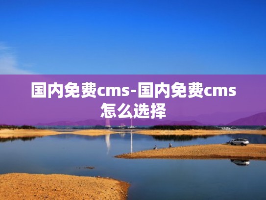 国内免费cms-国内免费cms怎么选择 国内免费cms-国内免费cms怎么选择