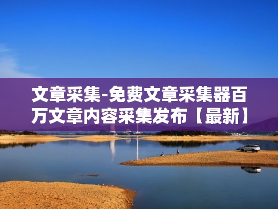 文章采集-免费文章采集器百万文章内容采集发布【最新】