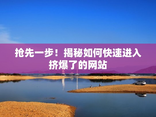 抢先一步！揭秘如何快速进入挤爆了的网站
