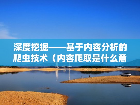 深度挖掘——基于内容分析的爬虫技术（内容爬取是什么意思）