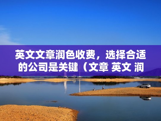英文文章润色收费,选择合适的公司是关键(文章 英文 润色) 英文文章润色收费,选择合适的公司是关键(文章 英文 润色)