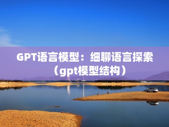 GPT语言模型:细聊语言探索(gpt模型结构) GPT语言模型:细聊语言探索(gpt模型结构)