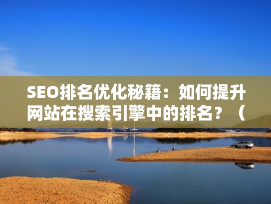 SEO排名优化秘籍：如何提升网站在搜索引擎中的排名？（怎么做好网站搜索引擎优化）