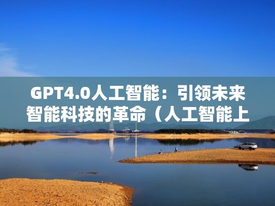 GPT4.0人工智能：引领未来智能科技的革命（人工智能上升至国家战略）