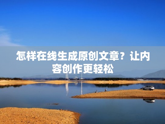 怎样在线生成原创文章？让内容创作更轻松