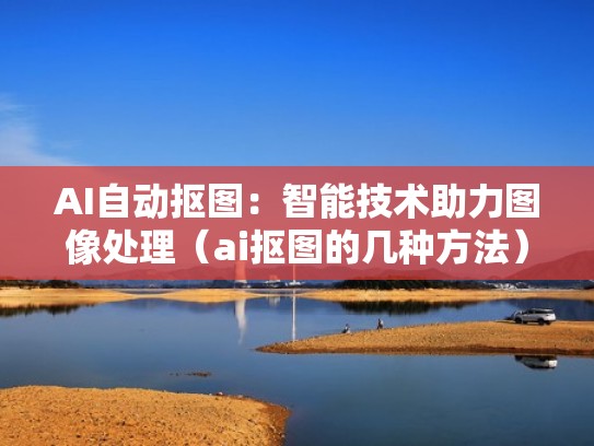 AI自动抠图：智能技术助力图像处理（ai抠图的几种方法）