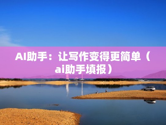 AI助手：让写作变得更简单（ai助手填报）