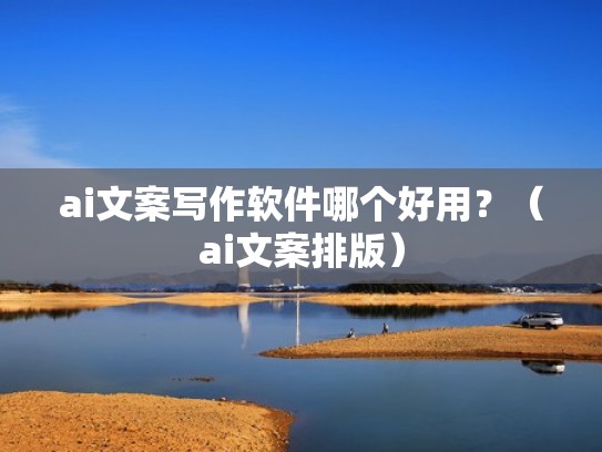 ai文案写作软件哪个好用？（ai文案排版）