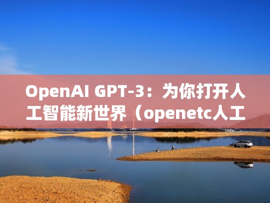 OpenAI GPT-3：为你打开人工智能新世界（openetc人工智能）