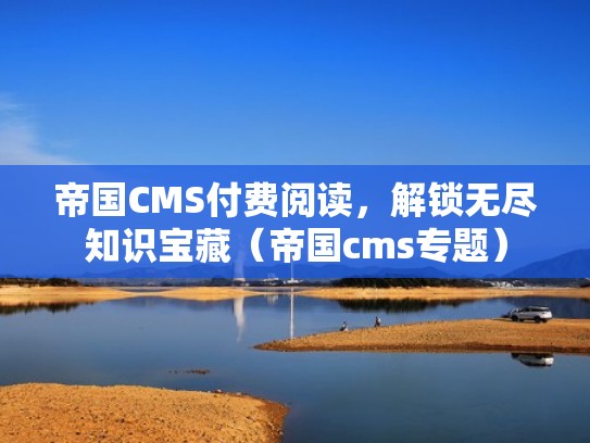 帝国CMS付费阅读，解锁无尽知识宝藏（帝国cms专题）