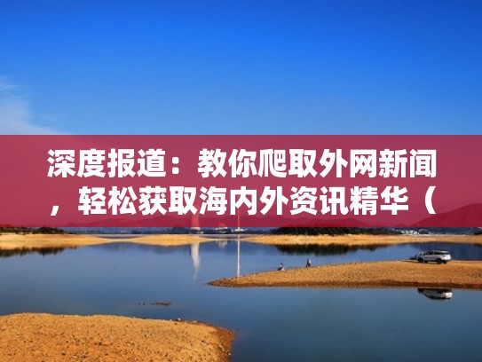 深度报道：教你爬取外网新闻，轻松获取海内外资讯精华（如何爬取外国网站）