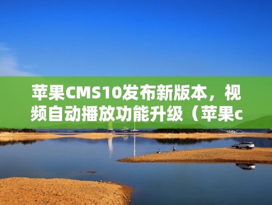 苹果CMS10发布新版本，视频自动播放功能升级（苹果cms怎么设置自动采集）