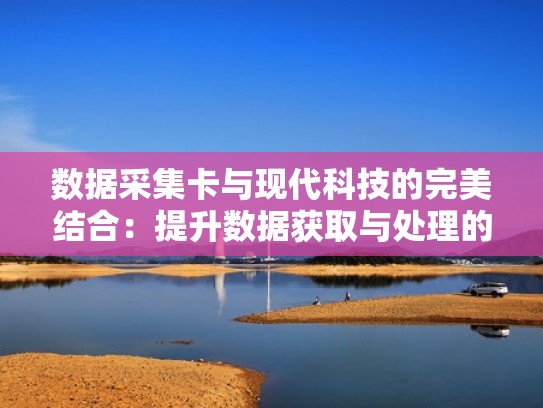 数据采集卡与现代科技的完美结合：提升数据获取与处理的能力（数据采集卡的选型）