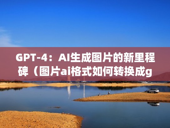 GPT-4：AI生成图片的新里程碑（图片ai格式如何转换成gif）