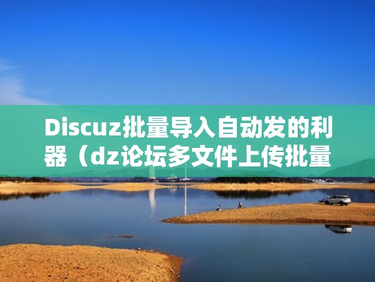 Discuz批量导入自动发的利器（dz论坛多文件上传批量发帖）