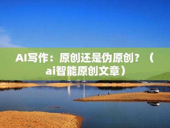 AI写作：原创还是伪原创？（ai智能原创文章）
