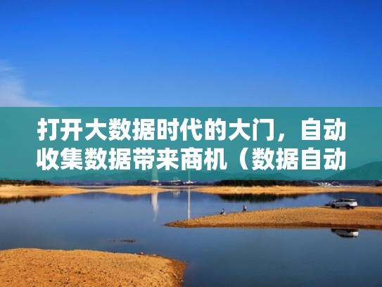 打开大数据时代的大门，自动收集数据带来商机（数据自动采集技术）