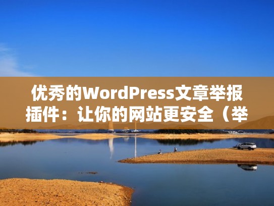 优秀的WordPress文章举报插件：让你的网站更安全（举报浏览器文章有用吗）