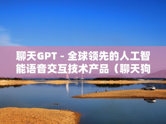 聊天GPT - 全球领先的人工智能语音交互技术产品（聊天狗功能介绍）