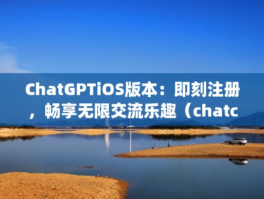 ChatGPTiOS版本:即刻注册,畅享无限交流乐趣(chatcrypt) ChatGPTiOS版本:即刻注册,畅享无限交流乐趣(chatcrypt)