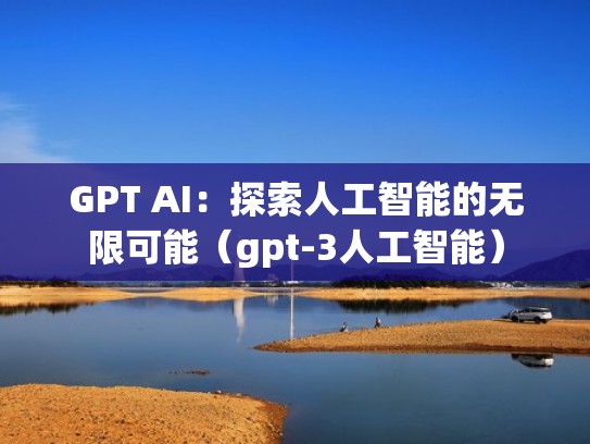 GPT AI：探索人工智能的无限可能（gpt-3人工智能）