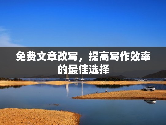 免费文章改写，提高写作效率的最佳选择