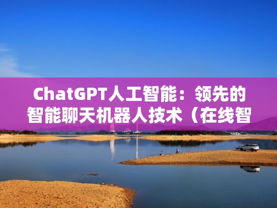 ChatGPT人工智能:领先的智能聊天机器人技术(在线智能聊天机器人) ChatGPT人工智能:领先的智能聊天机器人技术(在线智能聊天机器人)