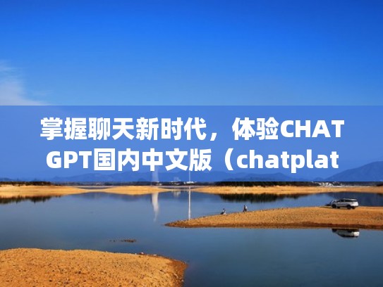掌握聊天新时代，体验CHATGPT国内中文版（chatplatform）