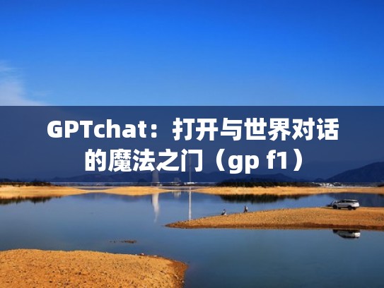 GPTchat：打开与世界对话的魔法之门（gp f1）