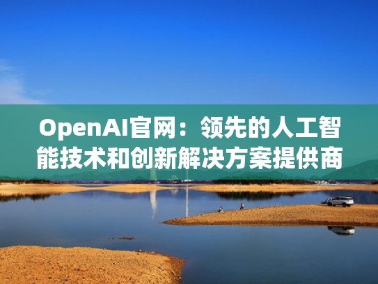 OpenAI官网:领先的人工智能技术和创新解决方案提供商(openag) OpenAI官网:领先的人工智能技术和创新解决方案提供商(openag)