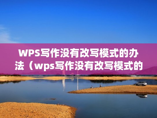 WPS写作没有改写模式的办法（wps写作没有改写模式的办法吗）