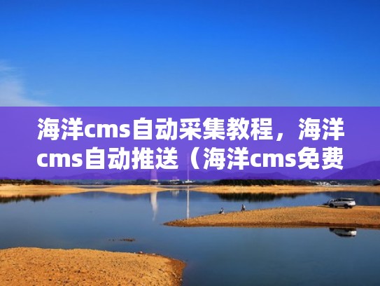 海洋cms自动采集教程,海洋cms自动推送(海洋cms免费模板) 海洋cms自动采集教程,海洋cms自动推送(海洋cms免费模板)