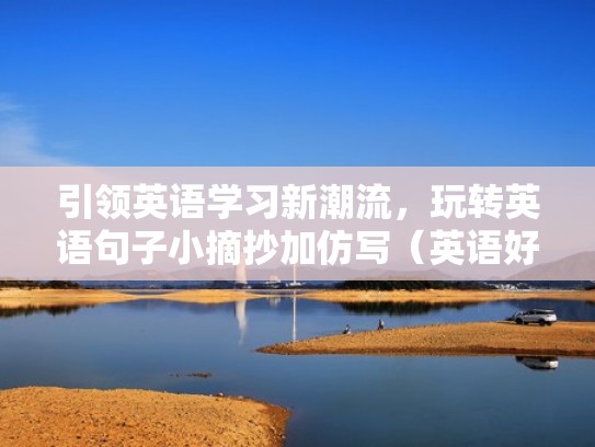 引领英语学习新潮流，玩转英语句子小摘抄加仿写（英语好句摘抄仿写）