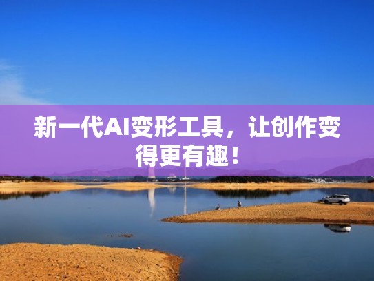新一代AI变形工具，让创作变得更有趣！