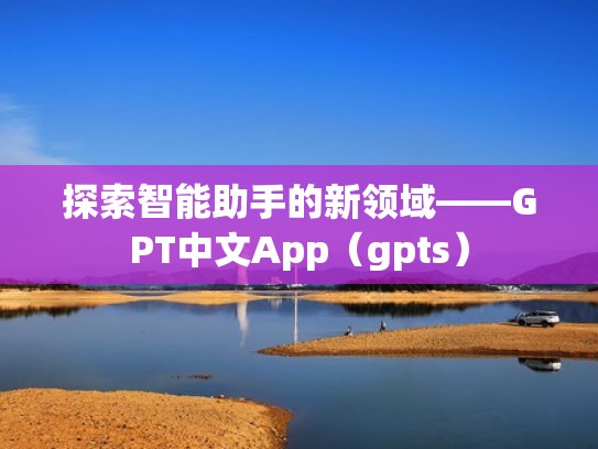 探索智能助手的新领域——GPT中文App（gpts）