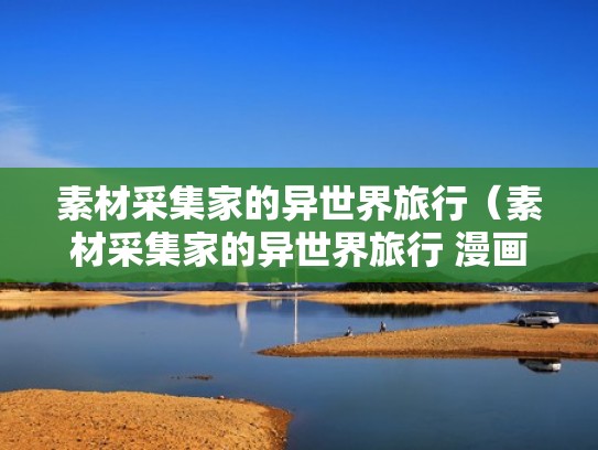 素材采集家的异世界旅行（素材采集家的异世界旅行 漫画下拉式）