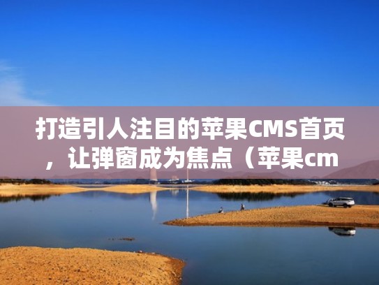 打造引人注目的苹果CMS首页，让弹窗成为焦点（苹果cms seo）