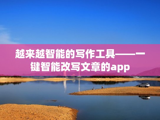 越来越智能的写作工具——一键智能改写文章的app 越来越智能的写作工具——一键智能改写文章的app