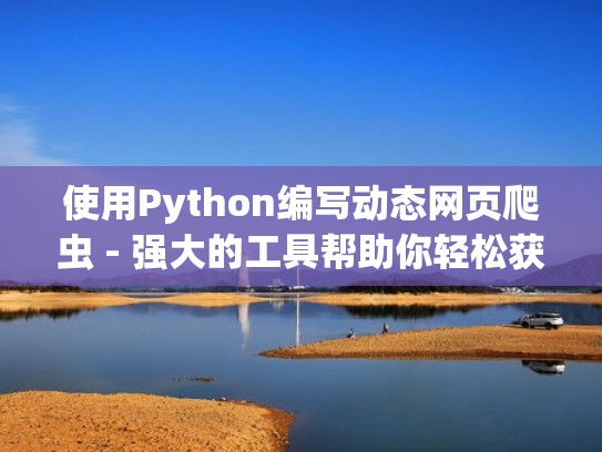 使用Python编写动态网页爬虫 - 强大的工具帮助你轻松获取所需信息(python能做动态网站吗) 使用Python编写动态网页爬虫 - 强大的工具帮助你轻松获取所需信息(python能做动态网站吗)