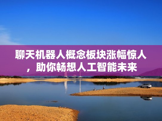 聊天机器人概念板块涨幅惊人，助你畅想人工智能未来