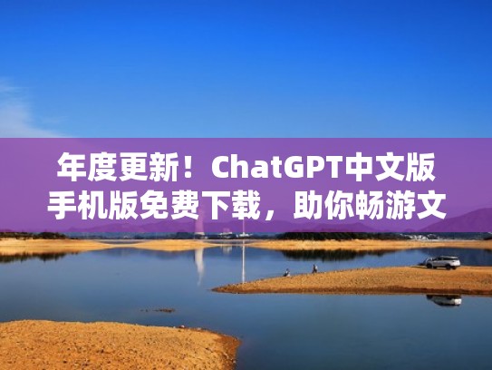 年度更新!ChatGPT中文版手机版免费下载,助你畅游文字世界(chat官方下载) 年度更新!ChatGPT中文版手机版免费下载,助你畅游文字世界(chat官方下载)