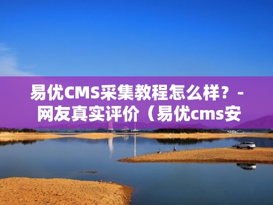 易优CMS采集教程怎么样？- 网友真实评价（易优cms安全吗）