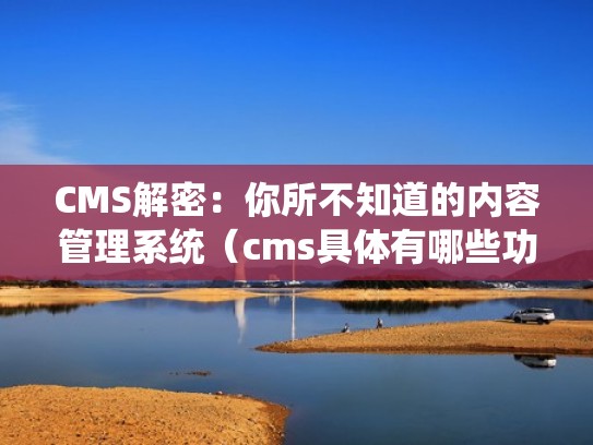 CMS解密：你所不知道的内容管理系统（cms具体有哪些功能）