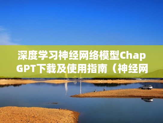 深度学习神经网络模型ChapGPT下载及使用指南(神经网络模型软件) 深度学习神经网络模型ChapGPT下载及使用指南(神经网络模型软件)