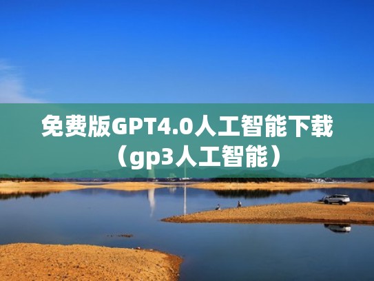 免费版GPT4.0人工智能下载(gp3人工智能) 免费版GPT4.0人工智能下载(gp3人工智能)